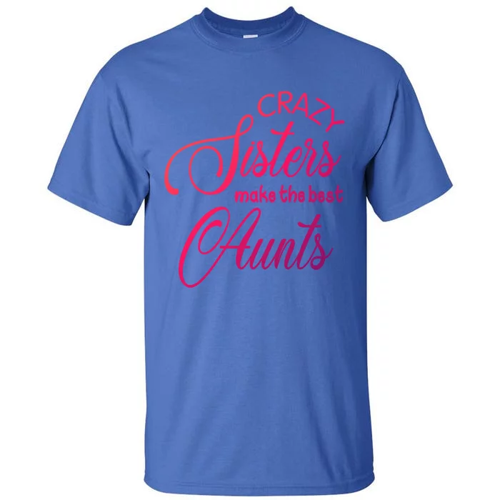 Crazy Aunt Crazy Sisters Make The Best Aunts Funny Family Gift Tall T-Shirt