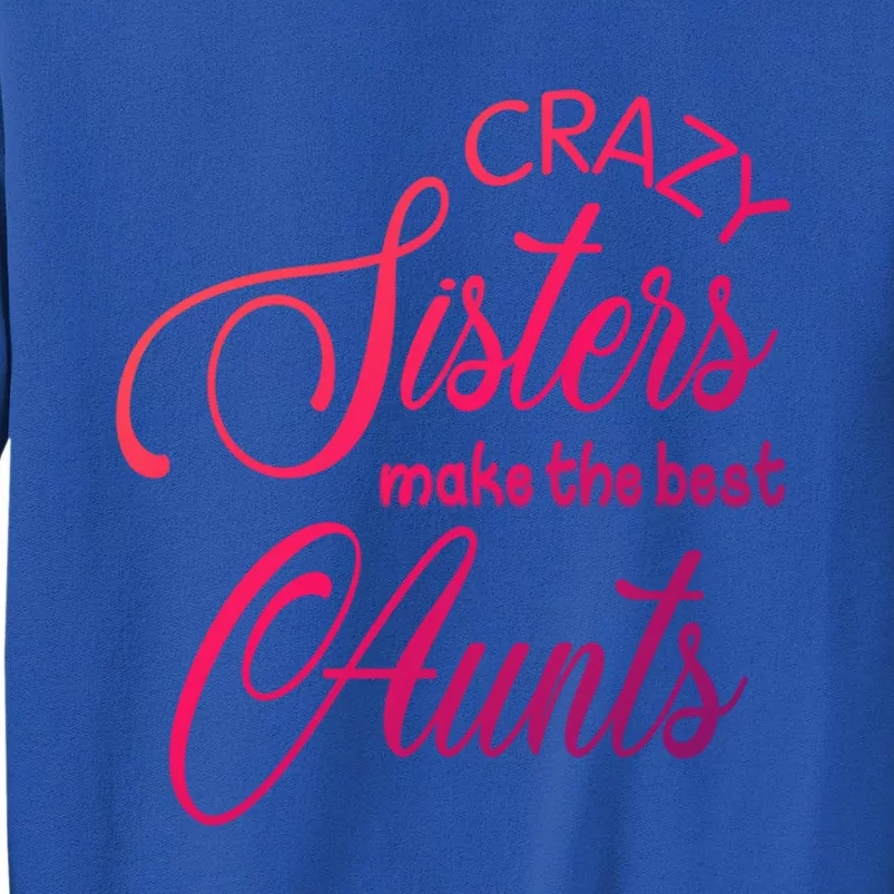 Crazy Aunt Crazy Sisters Make The Best Aunts Funny Family Gift Tall Sweatshirt