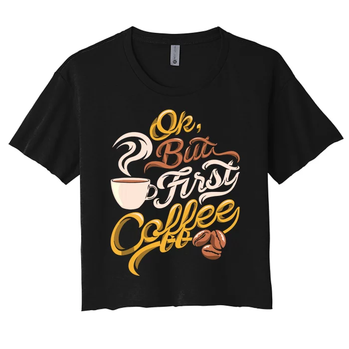 Caffeine Addict Gift OK But First Coffee Women's Crop Top Tee