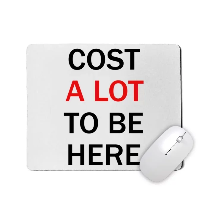 Cost A Lot To Be Here Mousepad