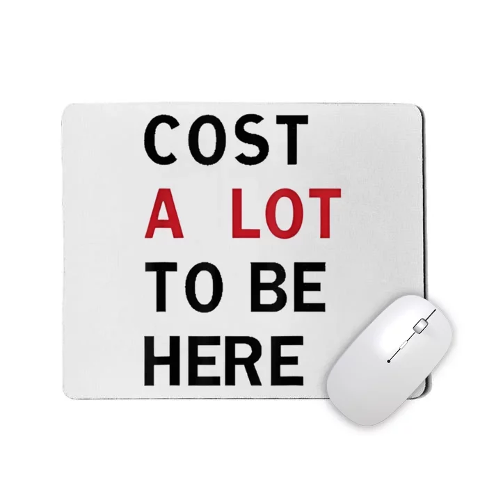 Cost A Lot To Be Here Mousepad