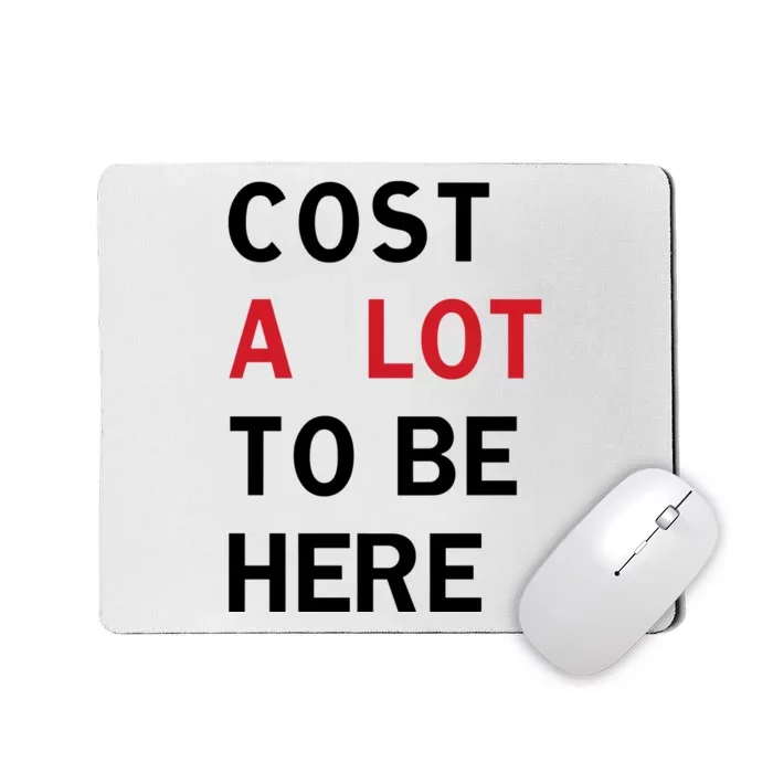 Cost A Lot To Be Here Mousepad