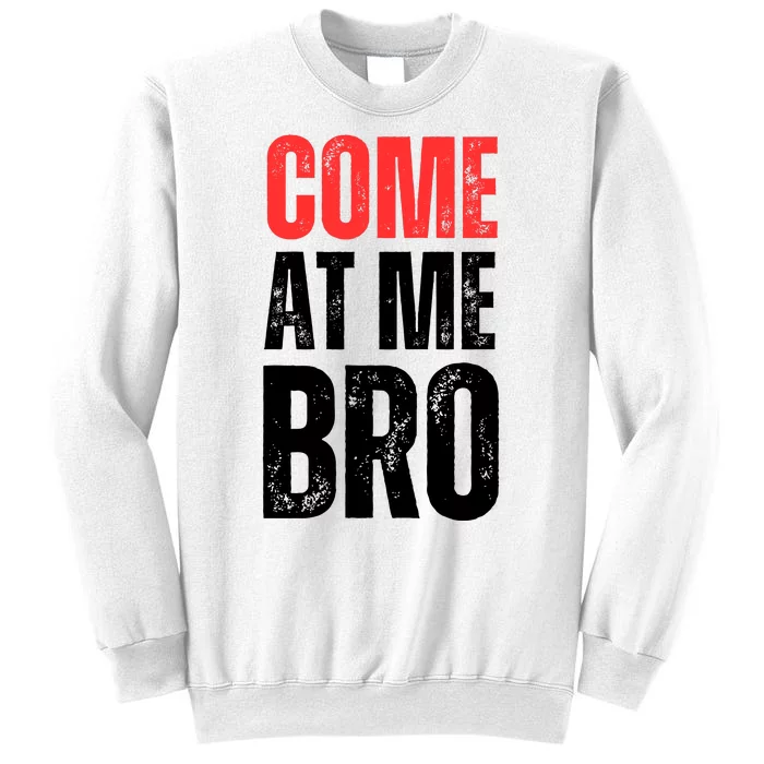 COME AT ME BRO Sweatshirt