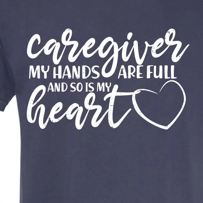 Caregiver My Hands Are Full and So Is My Heart Garment-Dyed Heavyweight T-Shirt