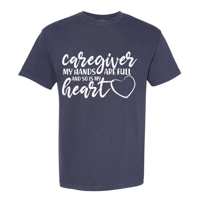 Caregiver My Hands Are Full and So Is My Heart Garment-Dyed Heavyweight T-Shirt