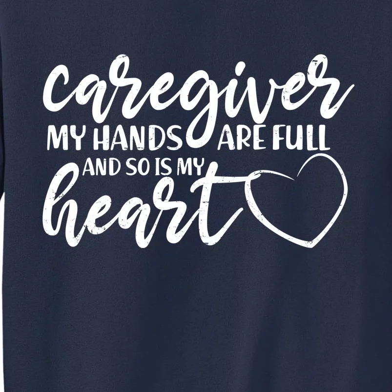 Caregiver My Hands Are Full and So Is My Heart Sweatshirt