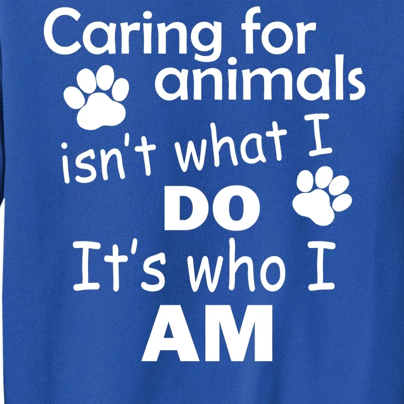 Caring For Animals Isn't What I Do It's Who I Am Sweatshirt