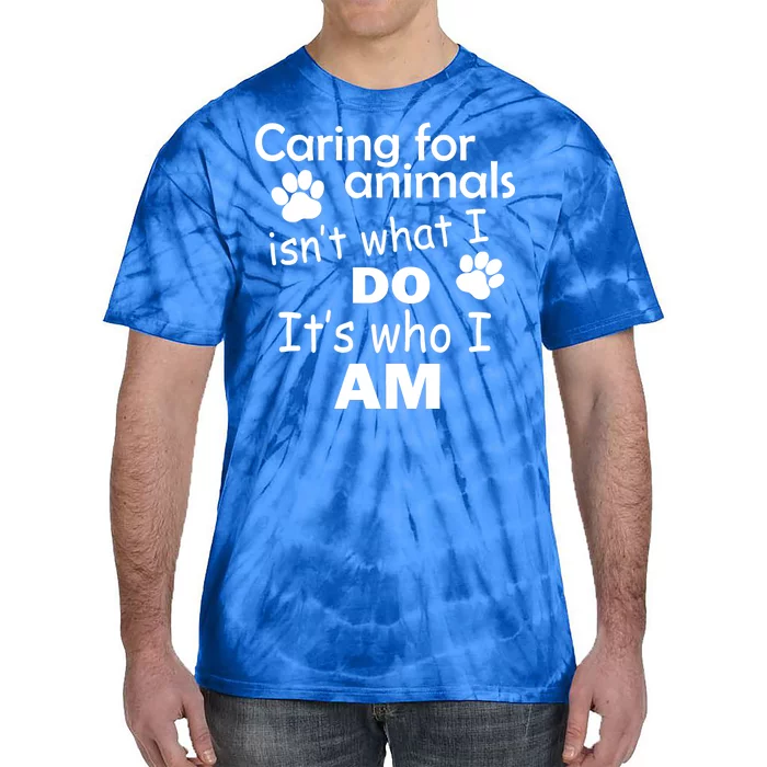 Caring For Animals Isn't What I Do It's Who I Am Tie-Dye T-Shirt