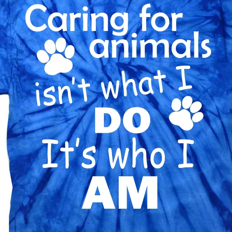 Caring For Animals Isn't What I Do It's Who I Am Tie-Dye T-Shirt