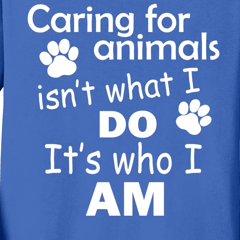 Caring For Animals Isn't What I Do It's Who I Am Kids Long Sleeve Shirt