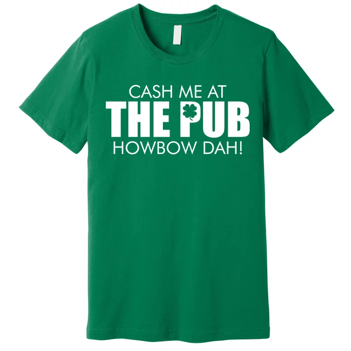 Cash Me At The Pub Howbow Dah! Irish St. Patrick's Day Clover Premium T-Shirt