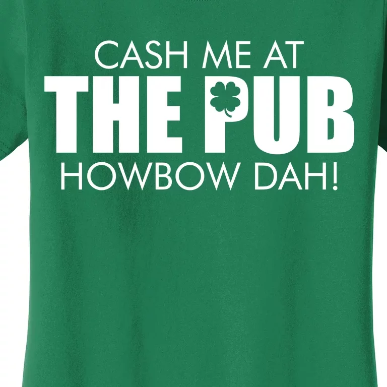 Cash Me At The Pub Howbow Dah! Irish St. Patrick's Day Clover Women's T-Shirt