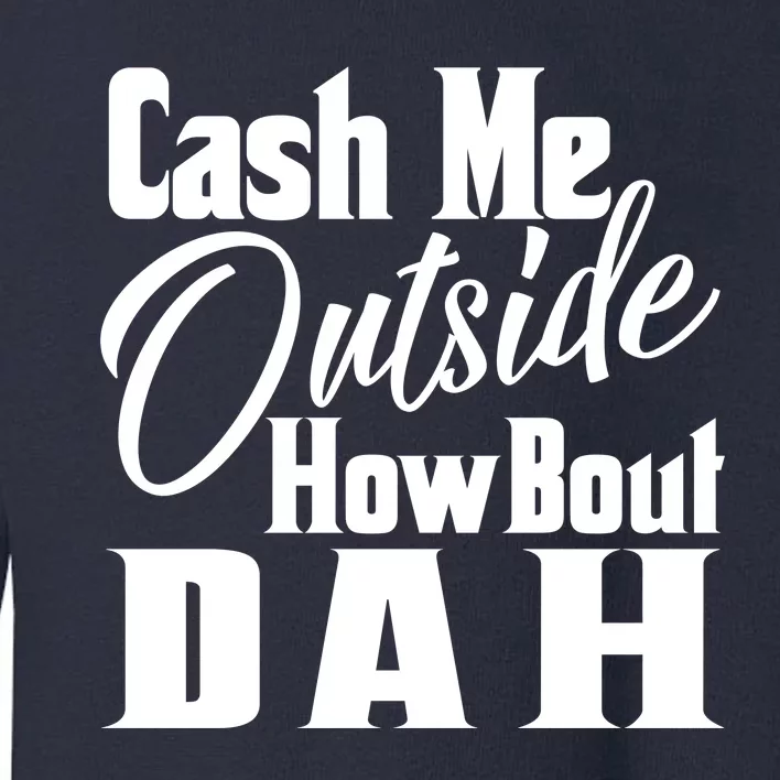 Cash Me Outside How Bout Dah Funny Meme Toddler Sweatshirt