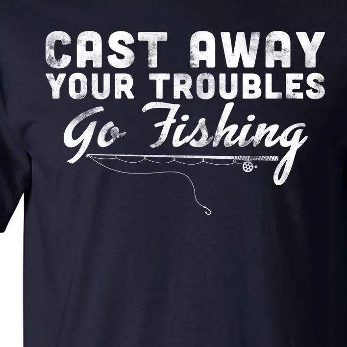 Cast Away Your Troubles Go Fishing Tall T-Shirt