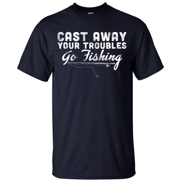 Cast Away Your Troubles Go Fishing Tall T-Shirt