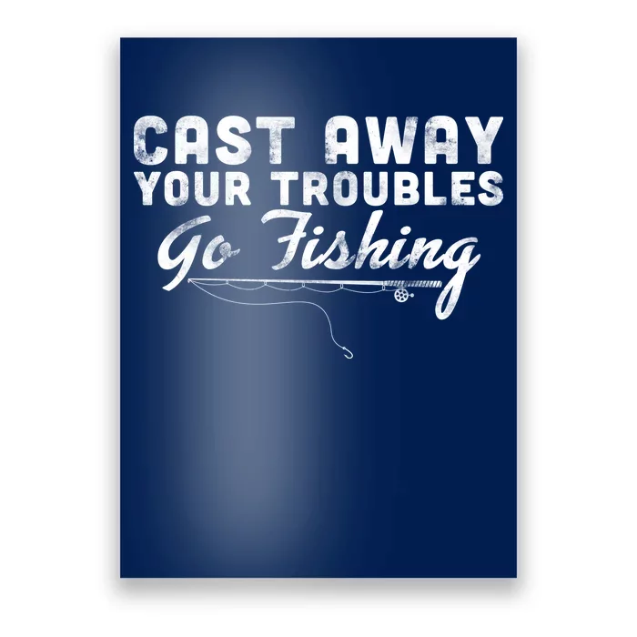 Cast Away Your Troubles Go Fishing Poster