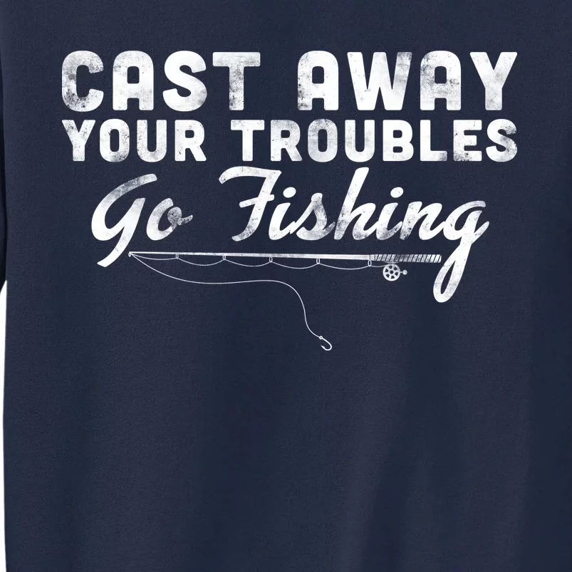 Cast Away Your Troubles Go Fishing Tall Sweatshirt