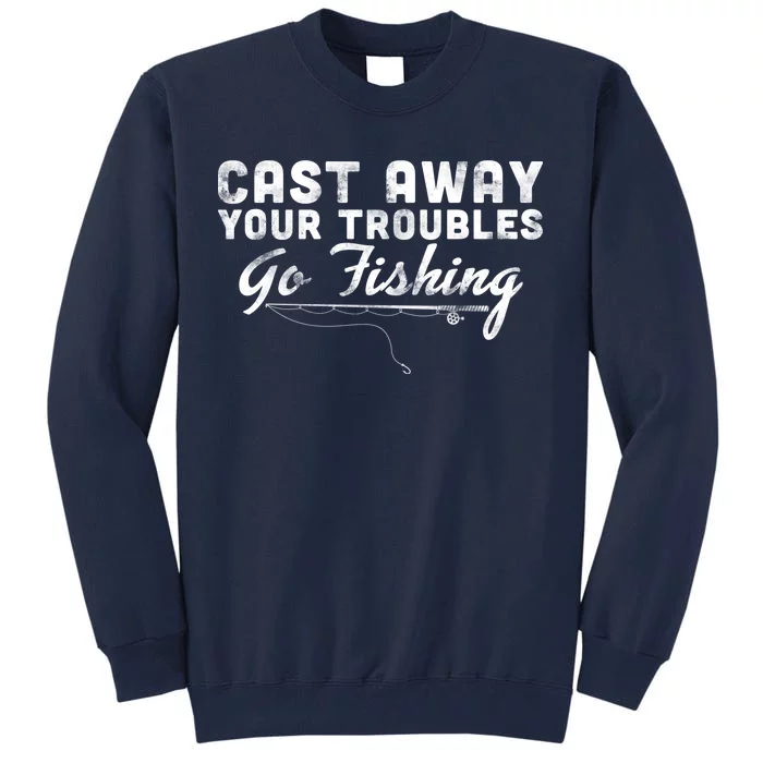 Cast Away Your Troubles Go Fishing Tall Sweatshirt