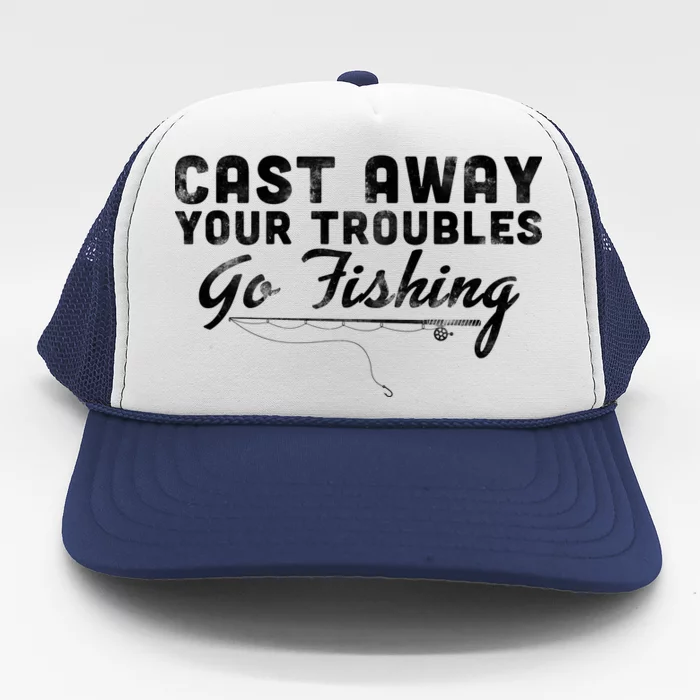 Cast Away Your Troubles Go Fishing Trucker Hat