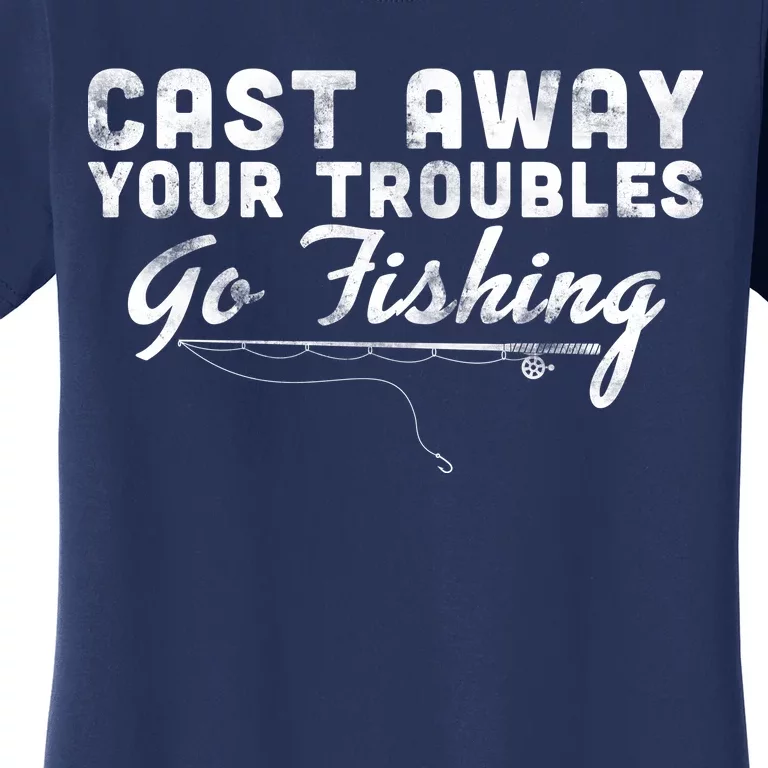 Cast Away Your Troubles Go Fishing Women's T-Shirt