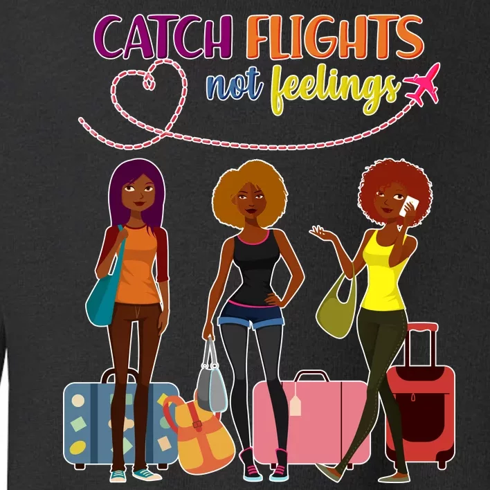 Catch Flights Not Feelings Toddler Sweatshirt