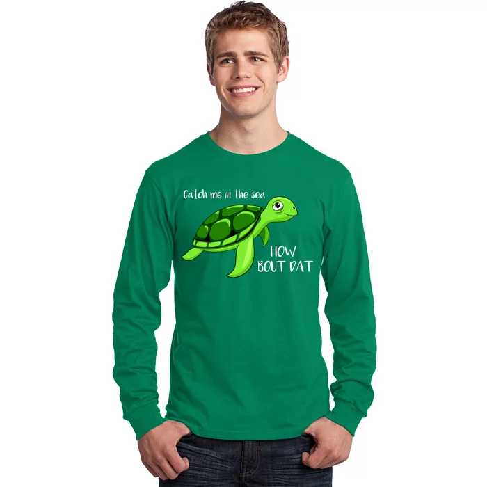 Catch Me In The Sea How Bout Dat Turtle Long Sleeve Shirt