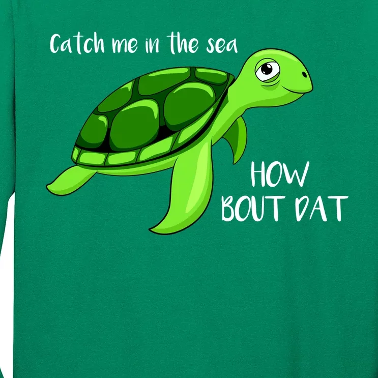 Catch Me In The Sea How Bout Dat Turtle Long Sleeve Shirt