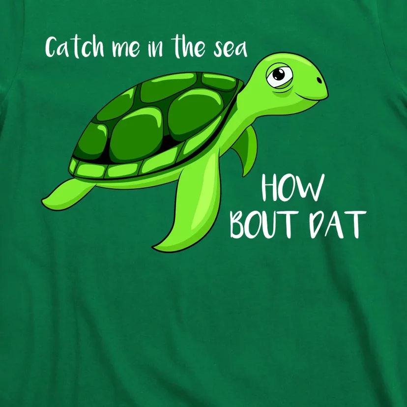 Catch Me In The Sea How Bout Dat Turtle T-Shirt