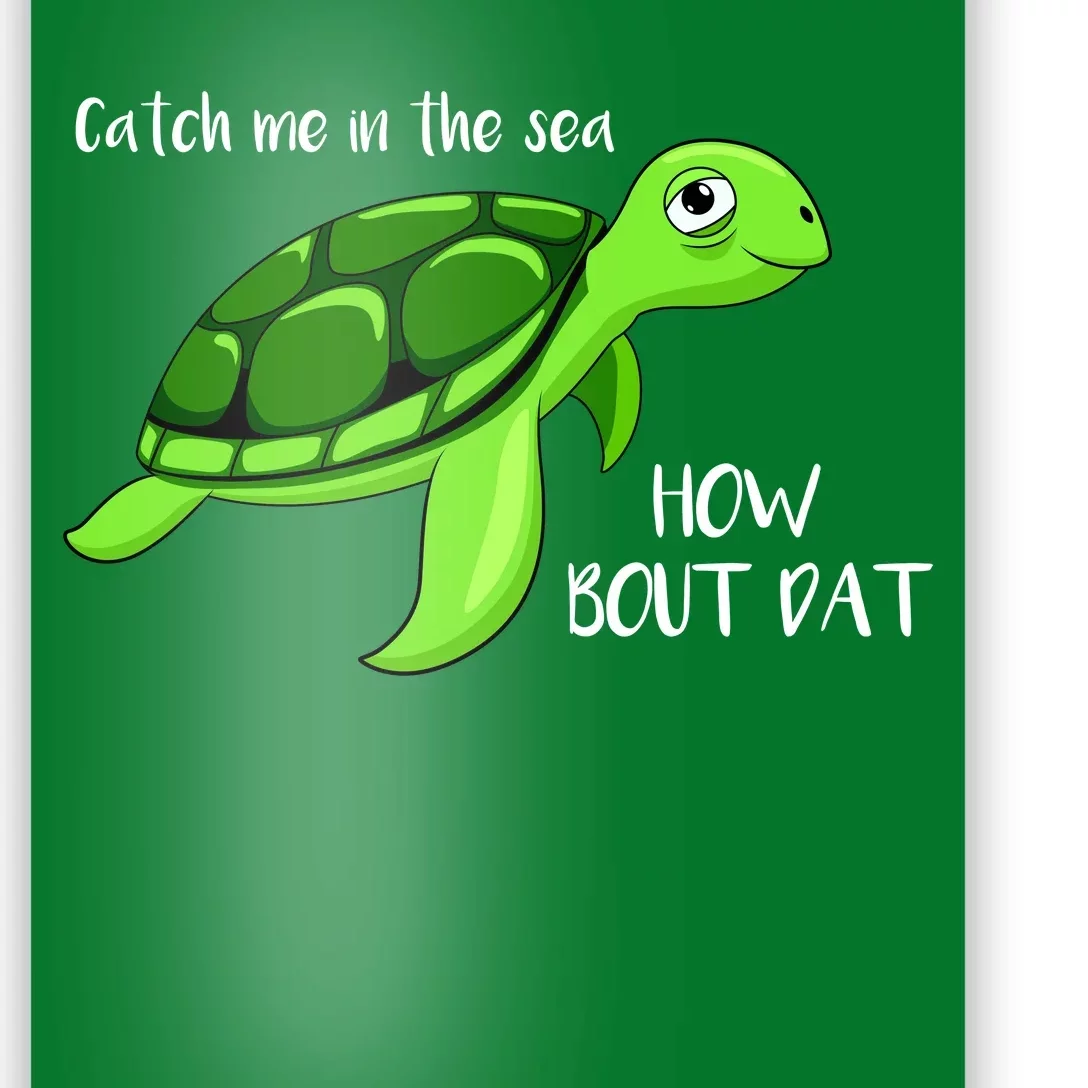 Catch Me In The Sea How Bout Dat Turtle Poster