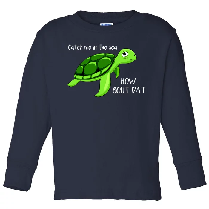 Catch Me In The Sea How Bout Dat Turtle Toddler Long Sleeve Shirt