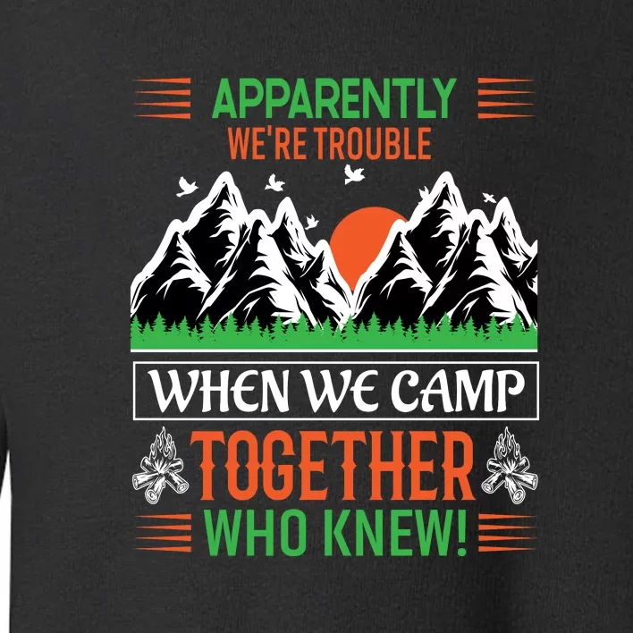 Camping Apparently Were Trouble When We Camp Together Who Knew! Toddler Sweatshirt