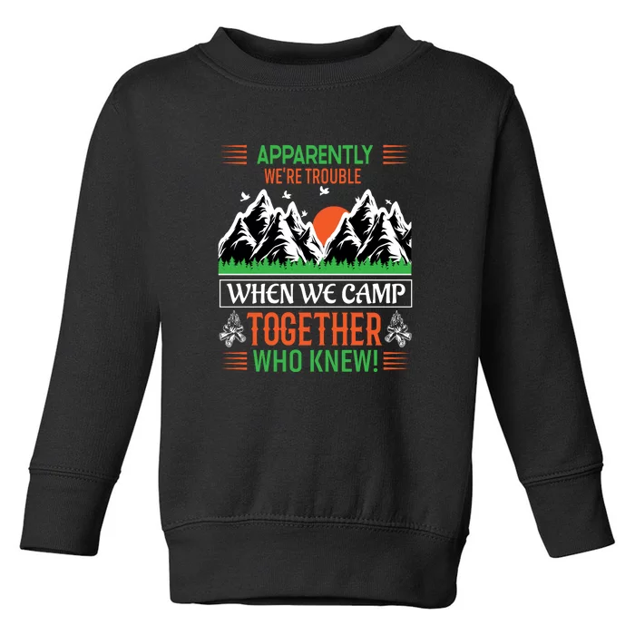 Camping Apparently Were Trouble When We Camp Together Who Knew! Toddler Sweatshirt