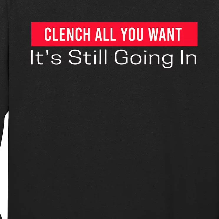 Clench All You Want ItS Still Going In Long Sleeve Shirt