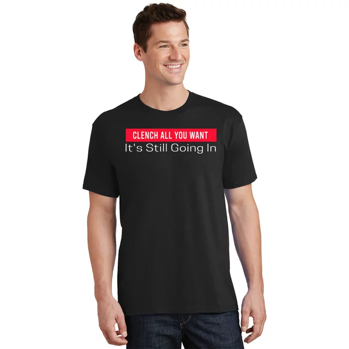 Clench All You Want ItS Still Going In T-Shirt