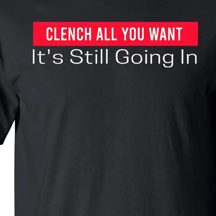 Clench All You Want ItS Still Going In Tall T-Shirt