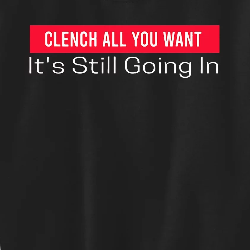 Clench All You Want ItS Still Going In Kids Sweatshirt