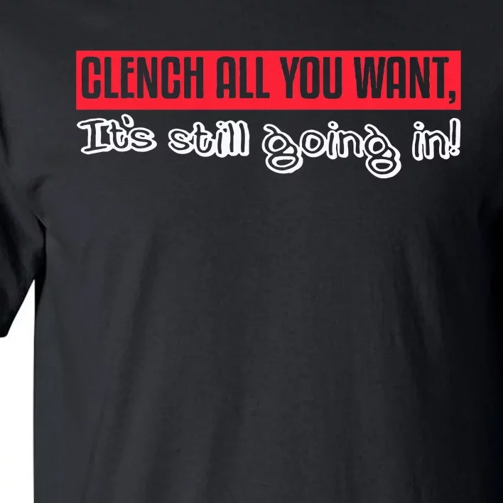 Clench All You Want ItS Still Going In Tall T-Shirt