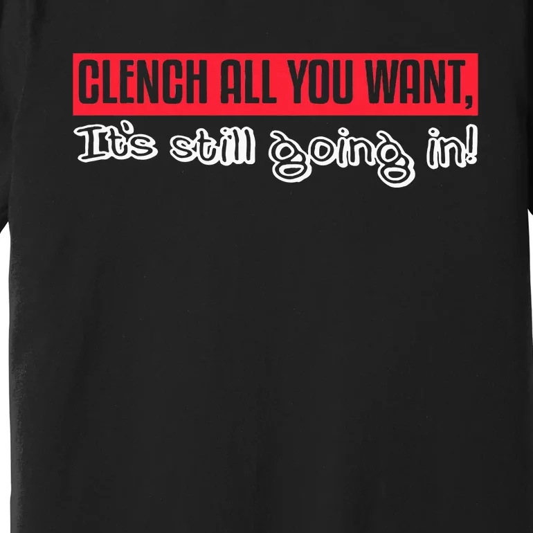 Clench All You Want ItS Still Going In Premium T-Shirt