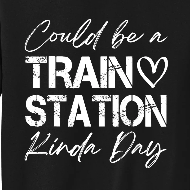 Could Be A Train Station Kinda Day Funny Clothing Tall Sweatshirt