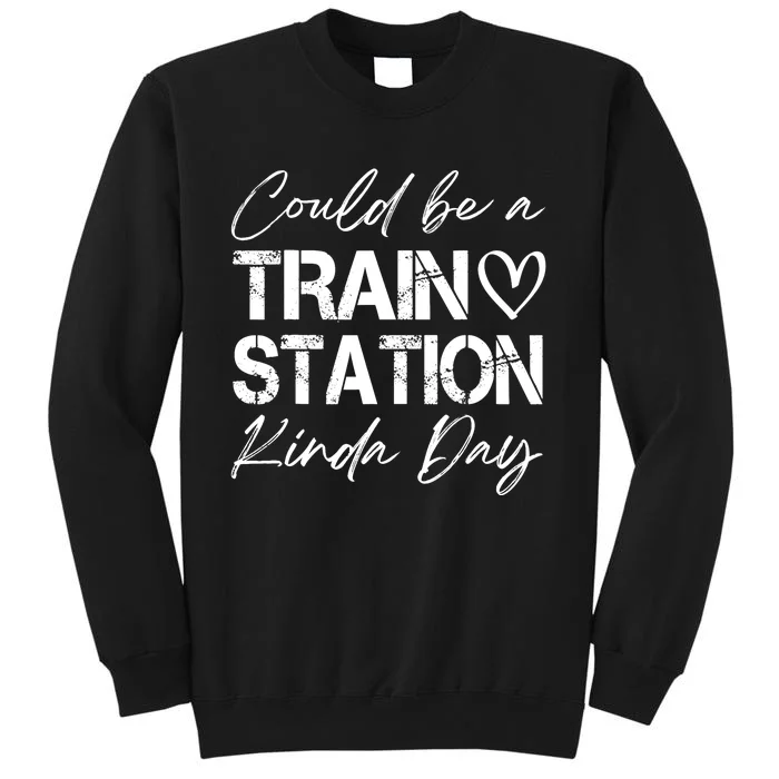 Could Be A Train Station Kinda Day Funny Clothing Tall Sweatshirt