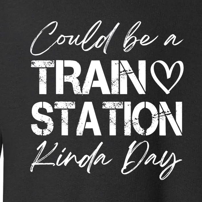 Could Be A Train Station Kinda Day Funny Clothing Toddler Sweatshirt