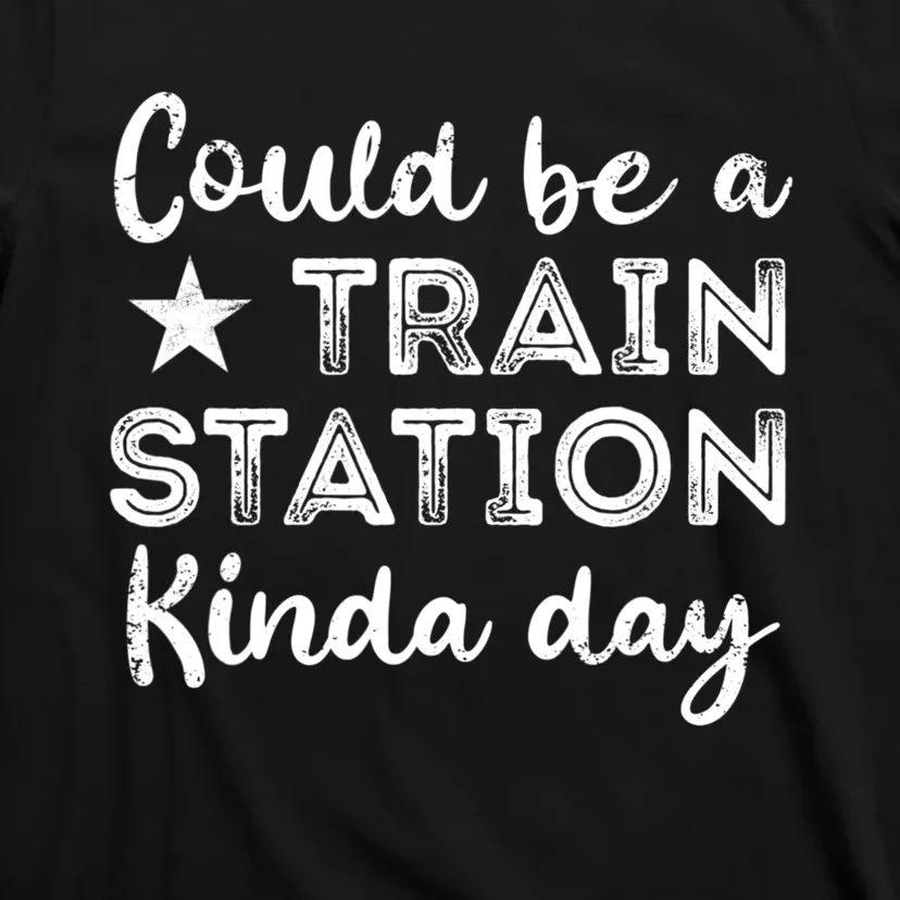 Could Be A Train Station Kinda Day T-Shirt