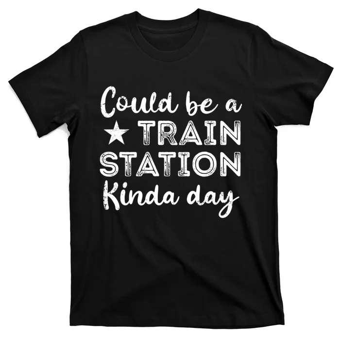 Could Be A Train Station Kinda Day T-Shirt