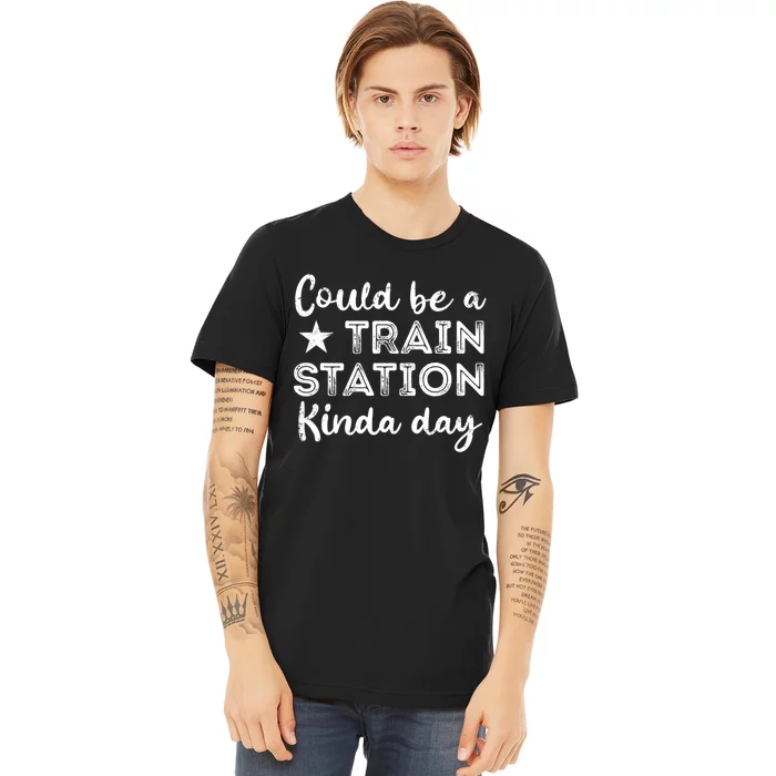 Could Be A Train Station Kinda Day Premium T-Shirt