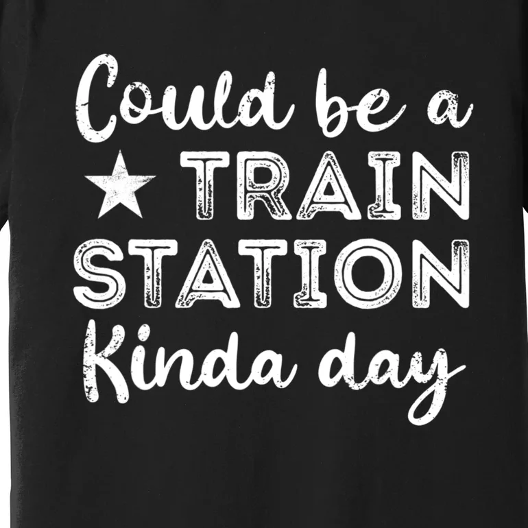 Could Be A Train Station Kinda Day Premium T-Shirt