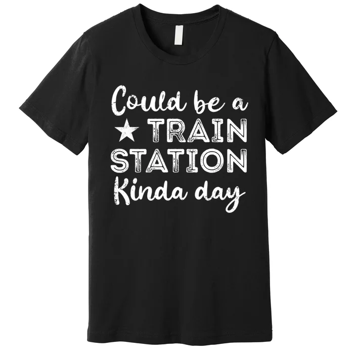 Could Be A Train Station Kinda Day Premium T-Shirt