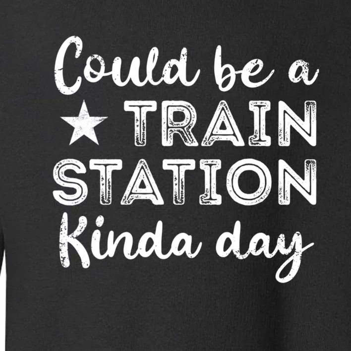 Could Be A Train Station Kinda Day Toddler Sweatshirt