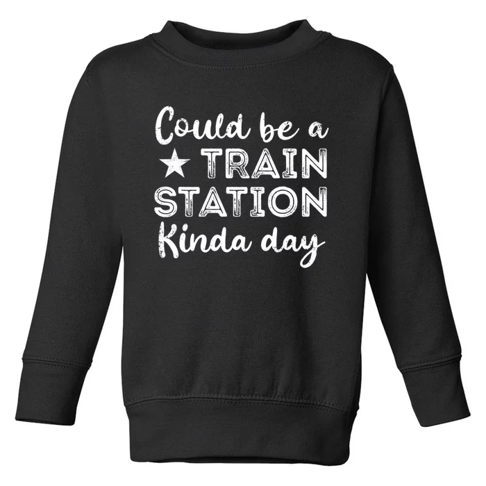 Could Be A Train Station Kinda Day Toddler Sweatshirt