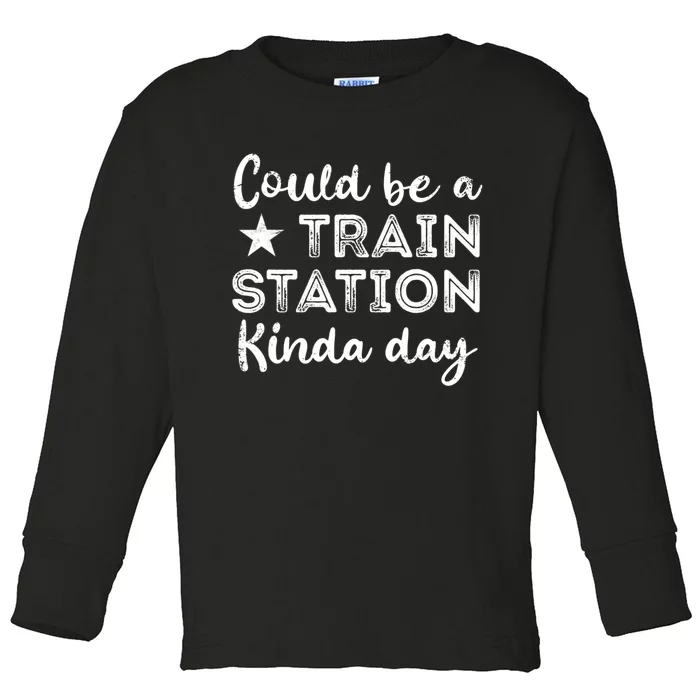 Could Be A Train Station Kinda Day Toddler Long Sleeve Shirt