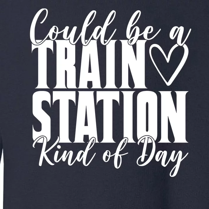 Could Be A Train Station Kind Of Day Toddler Sweatshirt